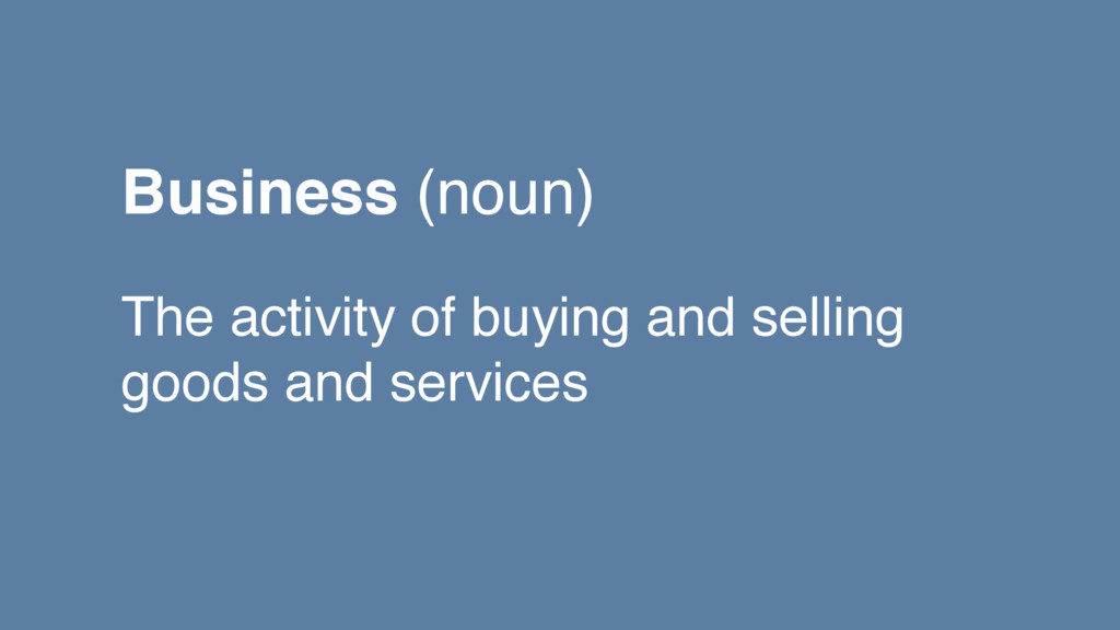 Business (noun) - the activity of buying and selling good and services